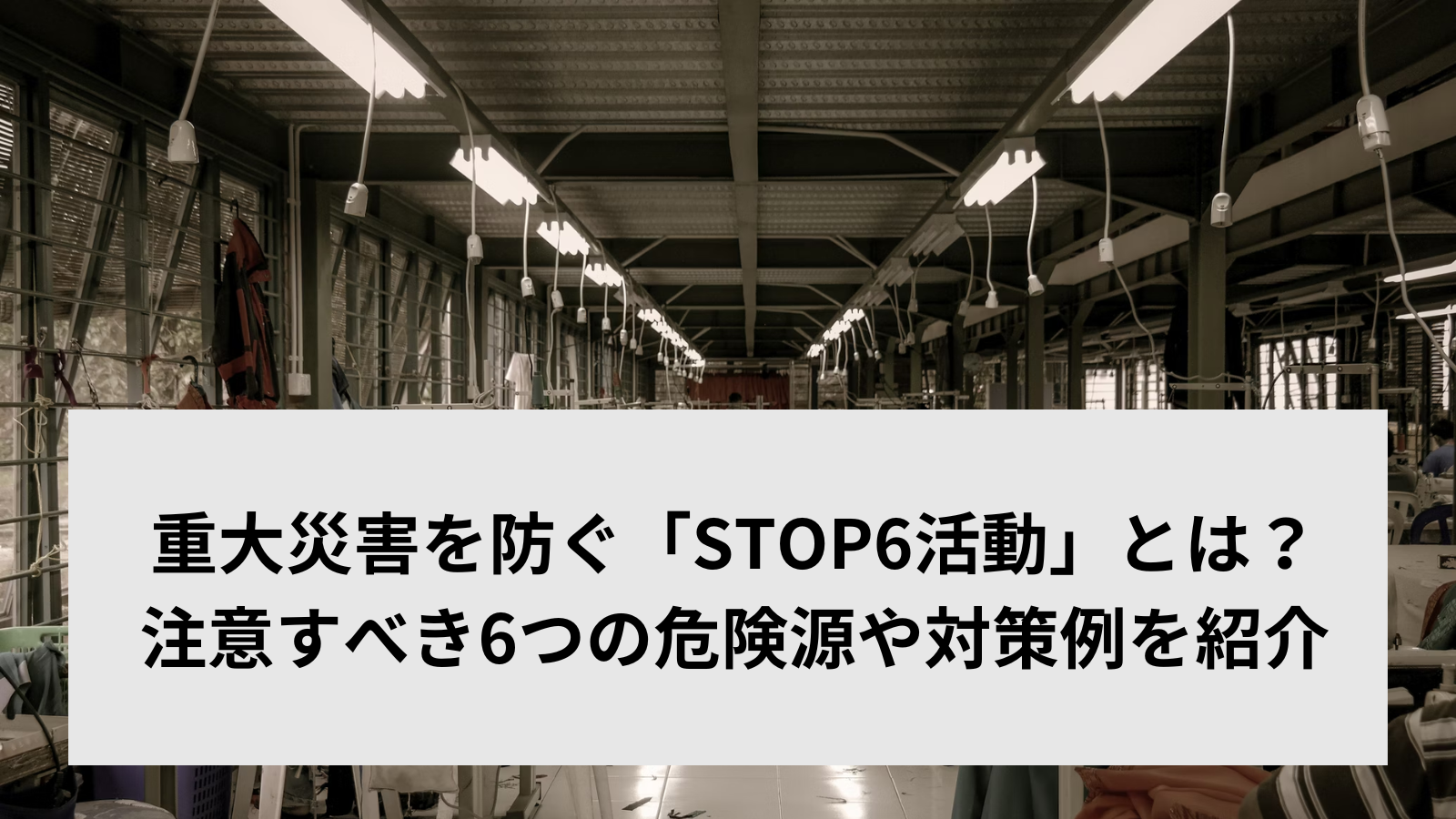 >重大災害を防ぐ「STOP6活動」とは？注意すべき6つの危険源や対策例を紹介