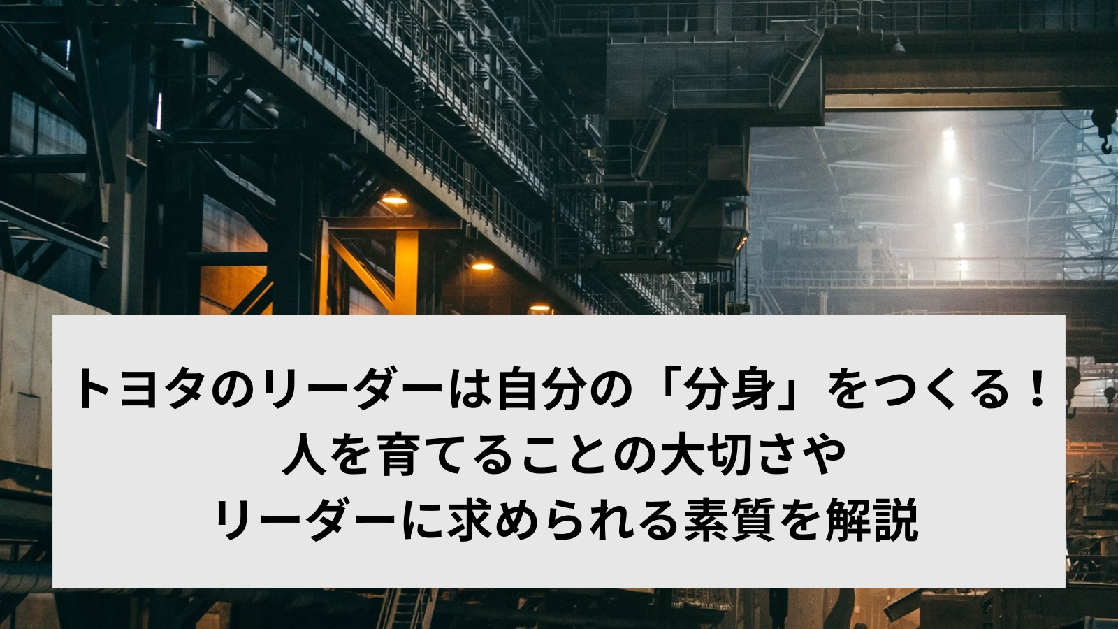 トヨタのリーダーは自分の「分身」をつくる！人を育てることの大切さやリーダーに求められる素質を解説