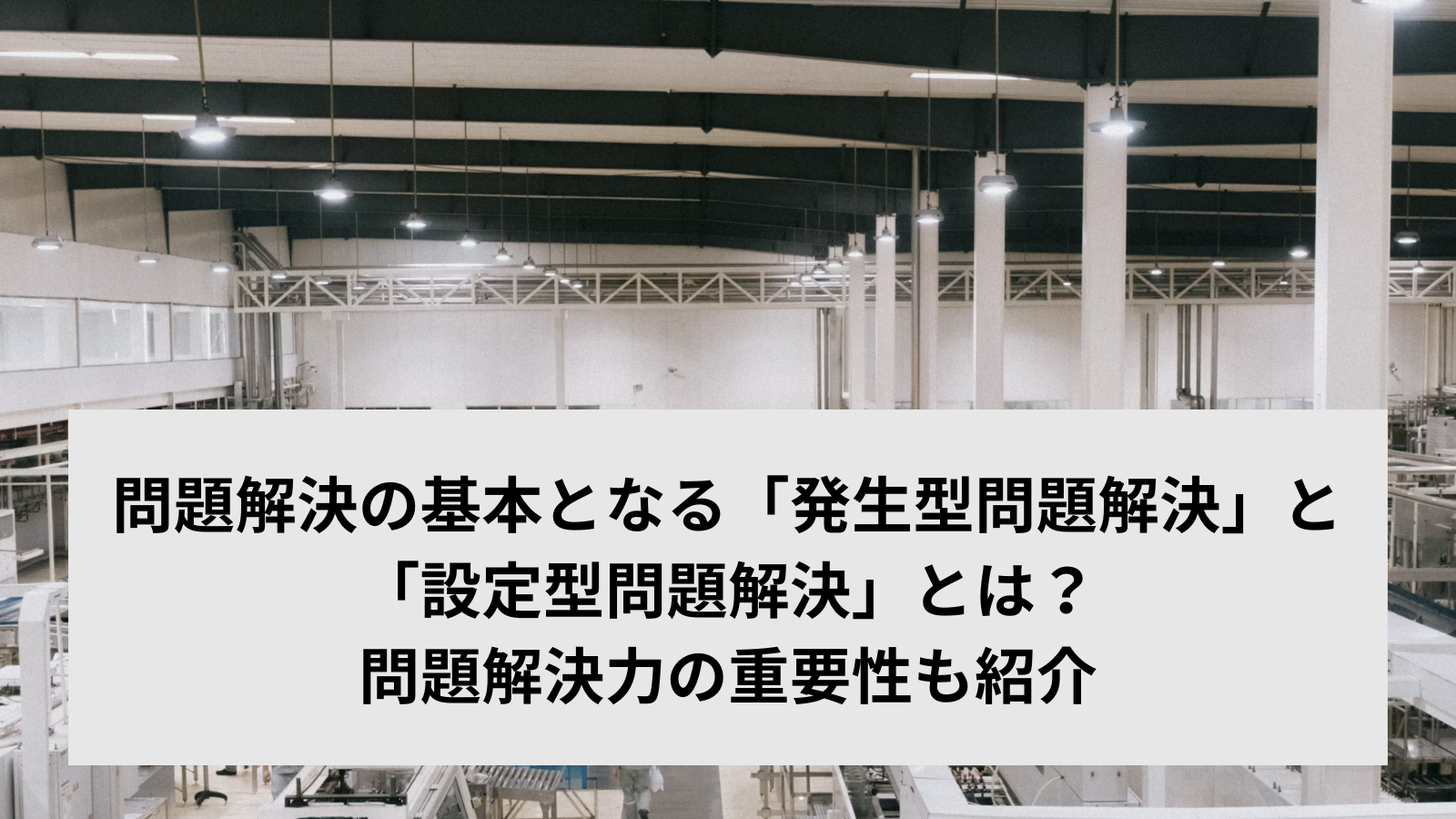 問題解決の基本となる「発生型問題解決」と「設定型問題解決」とは？問題解決力の重要性も紹介