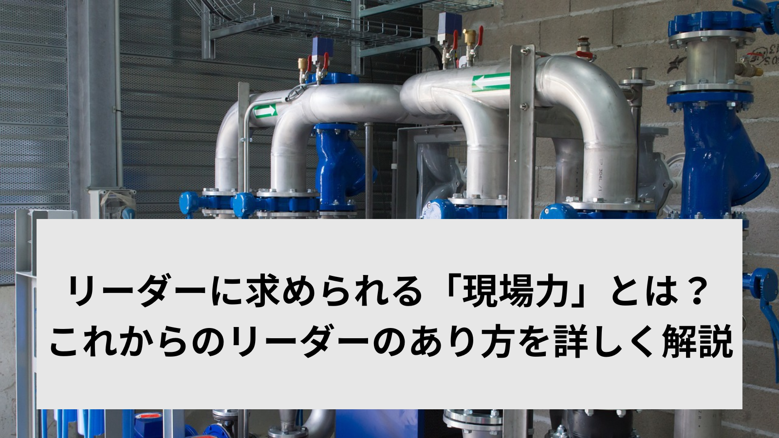 リーダーに求められる「現場力」とは？これからのリーダーのあり方を詳しく解説