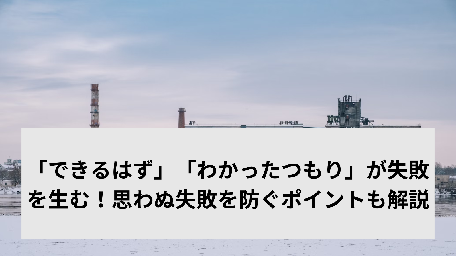 「できるはず」「わかったつもり」が失敗を生む！思わぬ失敗を防ぐポイントも解説