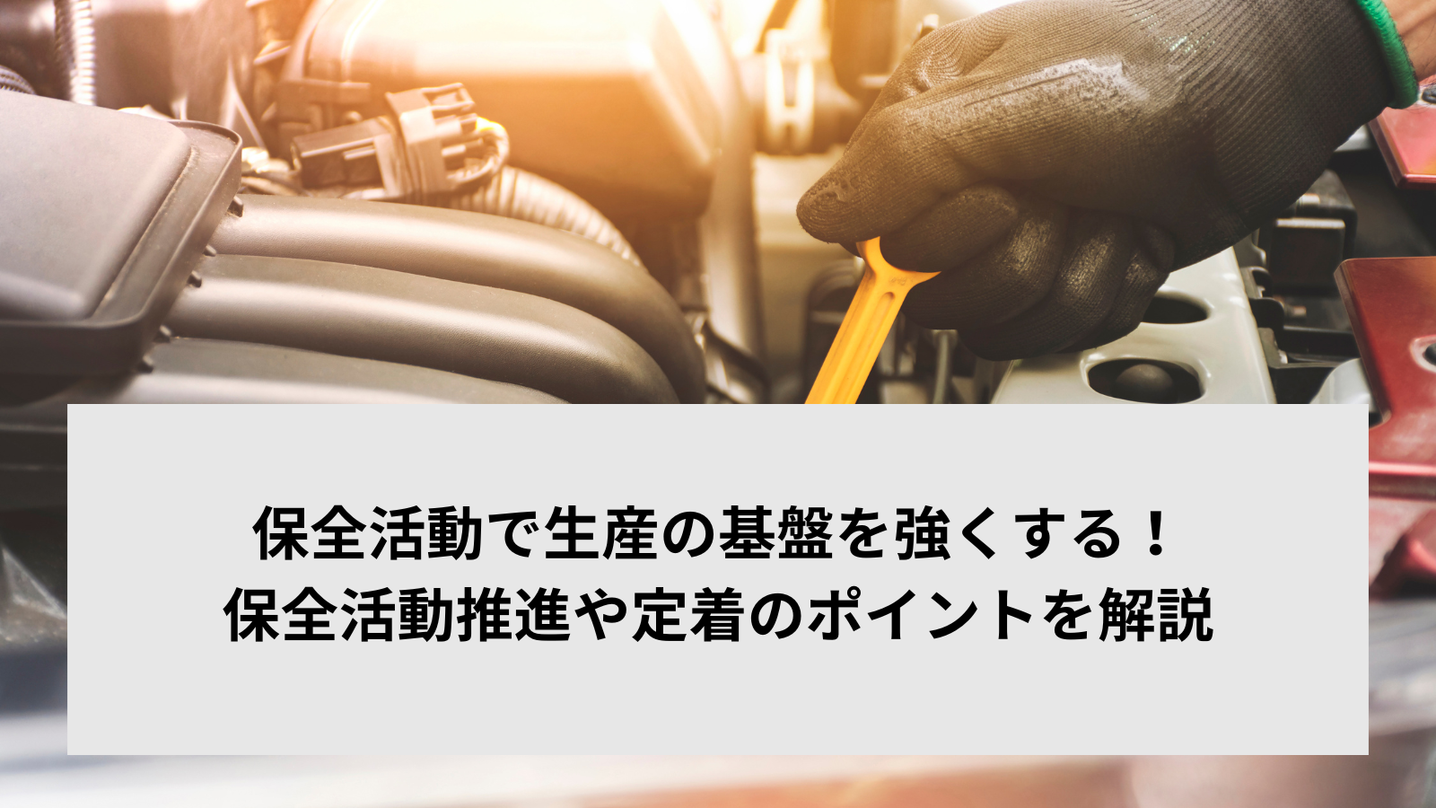 保全活動で生産の基盤を強くする！保全活動推進や定着のポイントを解説